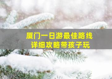 厦门一日游最佳路线 详细攻略带孩子玩